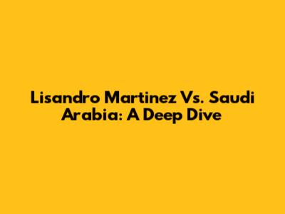 Lisandro Martinez Vs. Saudi Arabia: A Deep Dive