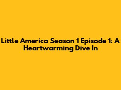 Little America Season 1 Episode 1: A Heartwarming Dive In