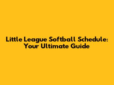 Little League Softball Schedule: Your Ultimate Guide