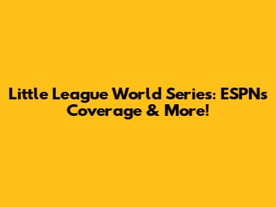 Little League World Series: ESPN's Coverage & More!