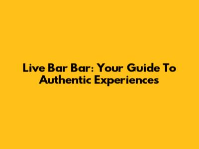 Live Bar Bar: Your Guide To Authentic Experiences