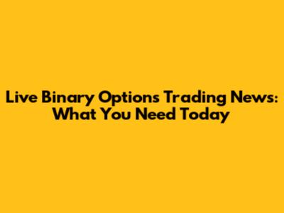 Live Binary Options Trading News: What You Need Today