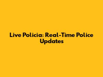 Live Policia: Real-Time Police Updates