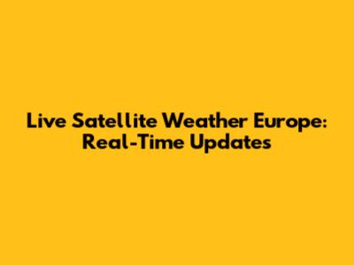 Live Satellite Weather Europe: Real-Time Updates