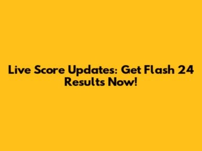 Live Score Updates: Get Flash 24 Results Now!