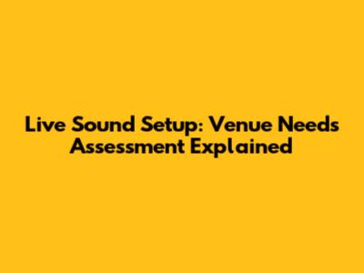 Live Sound Setup: Venue Needs Assessment Explained