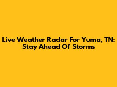 Live Weather Radar For Yuma, TN: Stay Ahead Of Storms