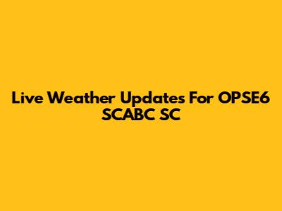 Live Weather Updates For OPSE6 SCABC SC