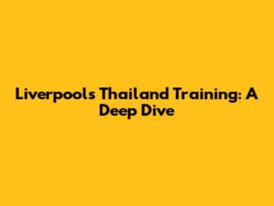 Liverpool's Thailand Training: A Deep Dive