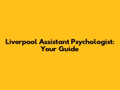 Liverpool Assistant Psychologist: Your Guide