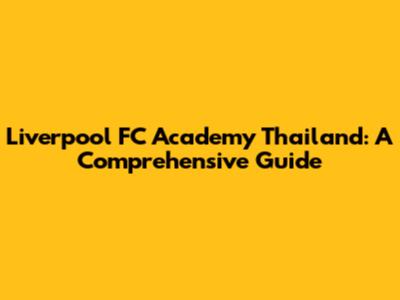 Liverpool FC Academy Thailand: A Comprehensive Guide