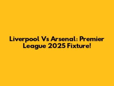Liverpool Vs Arsenal: Premier League 2025 Fixture!