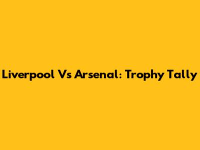 Liverpool Vs Arsenal: Trophy Tally