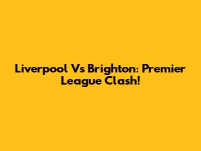 Liverpool Vs Brighton: Premier League Clash!