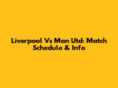 Liverpool Vs Man Utd: Match Schedule & Info