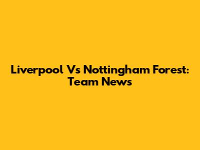 Liverpool Vs Nottingham Forest: Team News