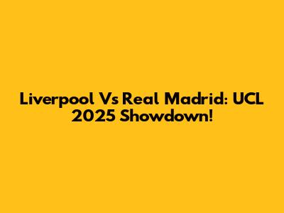 Liverpool Vs Real Madrid: UCL 2025 Showdown!