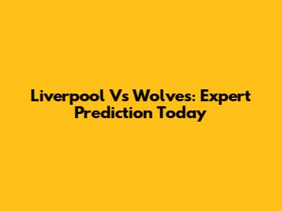 Liverpool Vs Wolves: Expert Prediction Today