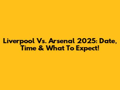 Liverpool Vs. Arsenal 2025: Date, Time & What To Expect!