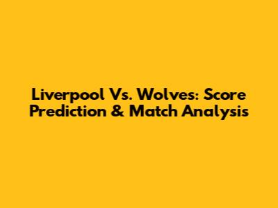 Liverpool Vs. Wolves: Score Prediction & Match Analysis