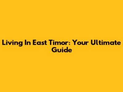 Living In East Timor: Your Ultimate Guide