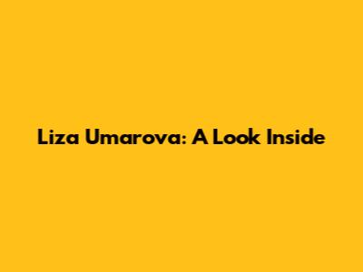 Liza Umarova: A Look Inside