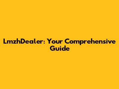 LmzhDealer: Your Comprehensive Guide