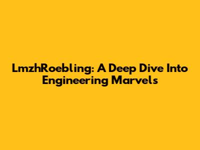 LmzhRoebling: A Deep Dive Into Engineering Marvels