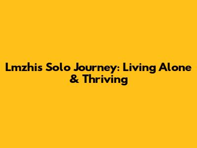 Lmzhi's Solo Journey: Living Alone & Thriving
