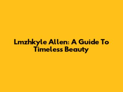 Lmzhkyle Allen: A Guide To Timeless Beauty
