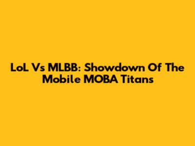 LoL Vs MLBB: Showdown Of The Mobile MOBA Titans
