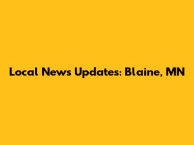 Local News Updates: Blaine, MN