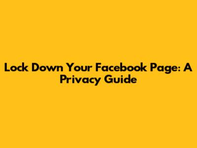 Lock Down Your Facebook Page: A Privacy Guide
