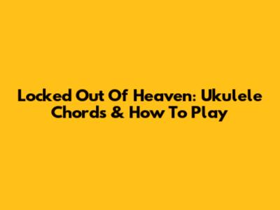 Locked Out Of Heaven: Ukulele Chords & How To Play