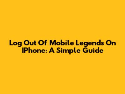 Log Out Of Mobile Legends On IPhone: A Simple Guide