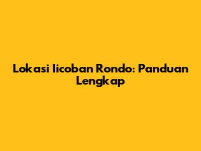 Lokasi Iicoban Rondo: Panduan Lengkap