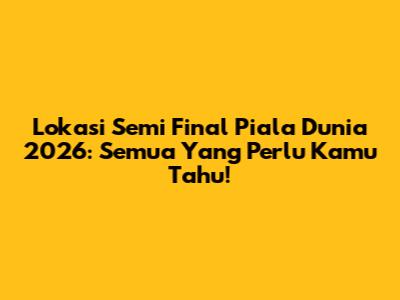 Lokasi Semi Final Piala Dunia 2026: Semua Yang Perlu Kamu Tahu!