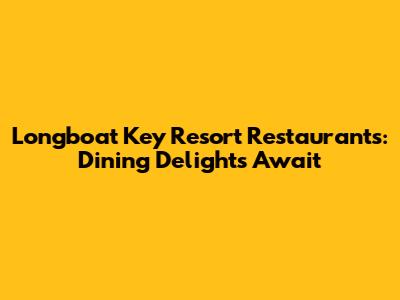 Longboat Key Resort Restaurants: Dining Delights Await
