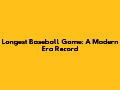 Longest Baseball Game: A Modern Era Record