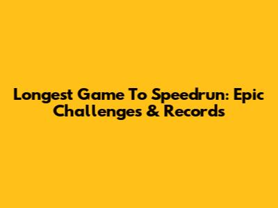 Longest Game To Speedrun: Epic Challenges & Records