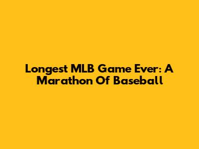 Longest MLB Game Ever: A Marathon Of Baseball
