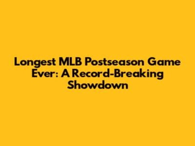 Longest MLB Postseason Game Ever: A Record-Breaking Showdown