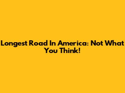 Longest Road In America: Not What You Think!