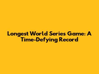 Longest World Series Game: A Time-Defying Record