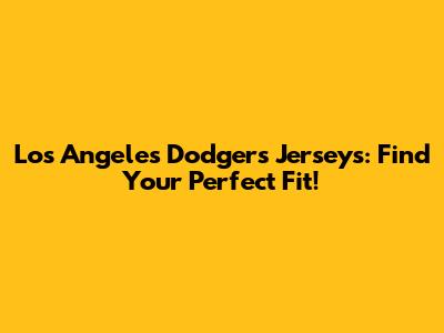 Los Angeles Dodgers Jerseys: Find Your Perfect Fit!