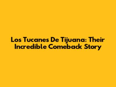 Los Tucanes De Tijuana: Their Incredible Comeback Story