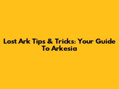 Lost Ark Tips & Tricks: Your Guide To Arkesia