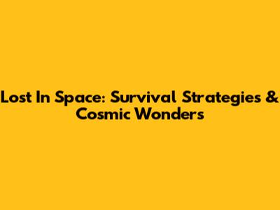 Lost In Space: Survival Strategies & Cosmic Wonders