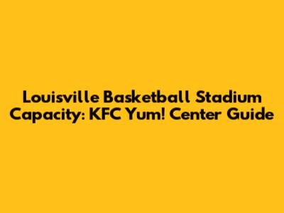 Louisville Basketball Stadium Capacity: KFC Yum! Center Guide