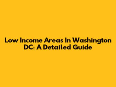 Low Income Areas In Washington DC: A Detailed Guide
